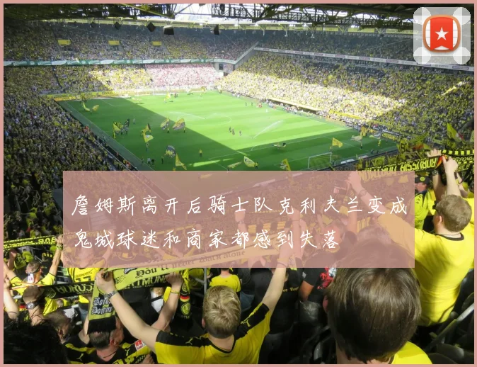 詹姆斯离开后骑士队克利夫兰变成鬼城球迷和商家都感到失落