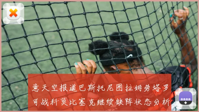 意天空报道巴斯托尼图拉姆劳塔罗可战科莫比塞克继续缺阵状态分析