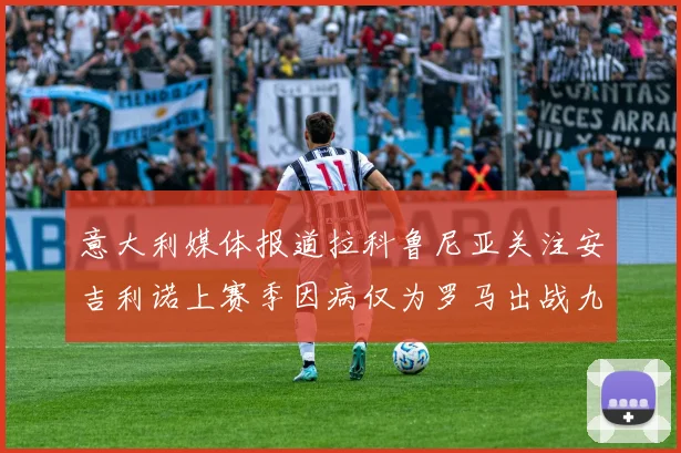意大利媒体报道拉科鲁尼亚关注安吉利诺上赛季因病仅为罗马出战九场