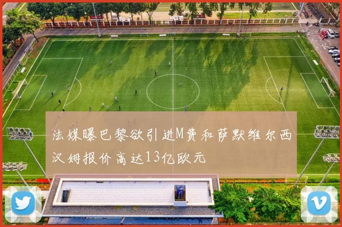 法媒曝巴黎欲引进M费和萨默维尔西汉姆报价高达13亿欧元