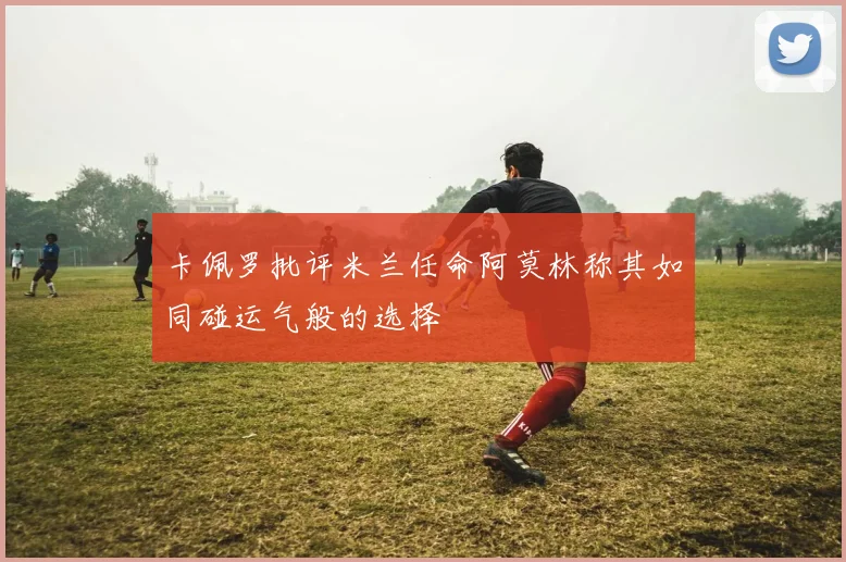 卡佩罗批评米兰任命阿莫林称其如同碰运气般的选择