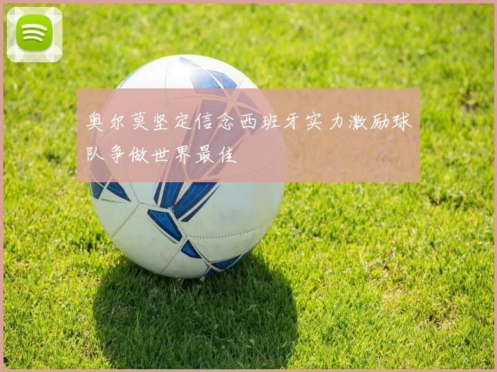 奥尔莫坚定信念西班牙实力激励球队争做世界最佳