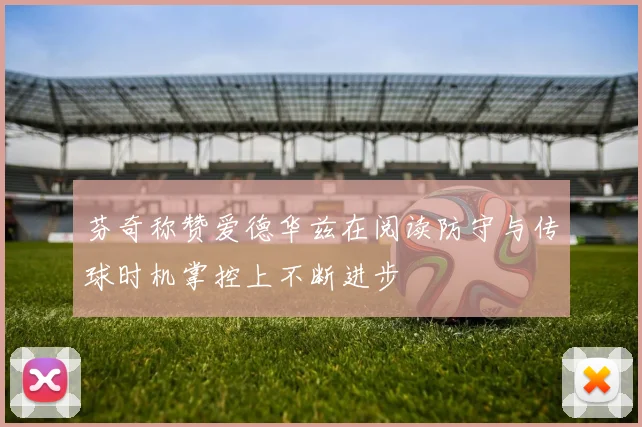 芬奇称赞爱德华兹在阅读防守与传球时机掌控上不断进步