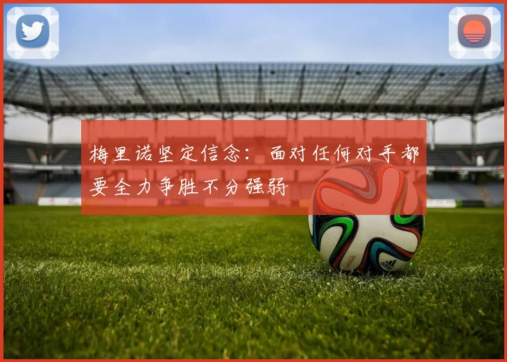 梅里诺坚定信念：面对任何对手都要全力争胜不分强弱