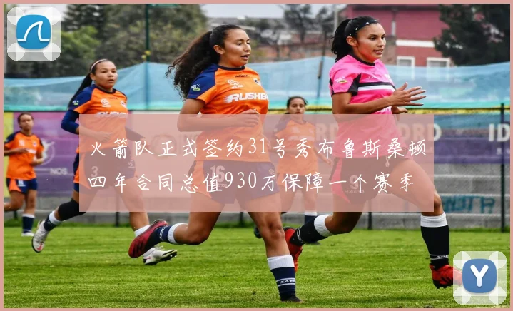 火箭队正式签约31号秀布鲁斯桑顿四年合同总值930万保障一个赛季