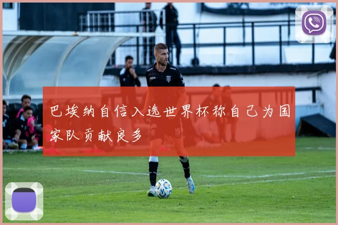 巴埃纳自信入选世界杯称自己为国家队贡献良多