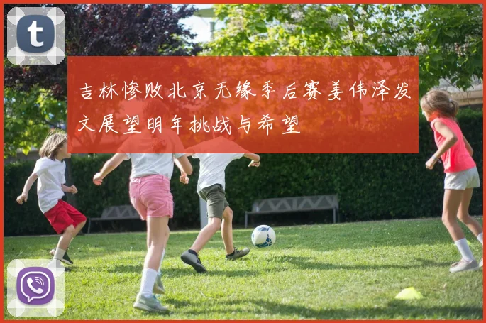 吉林惨败北京无缘季后赛姜伟泽发文展望明年挑战与希望