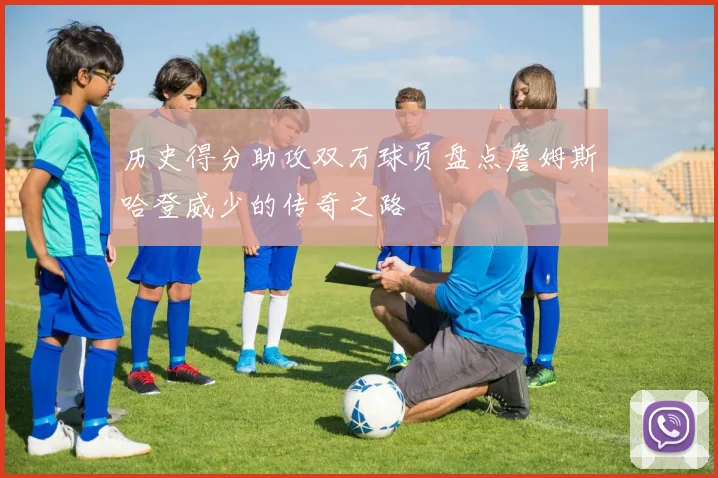 历史得分助攻双万球员盘点詹姆斯哈登威少的传奇之路
