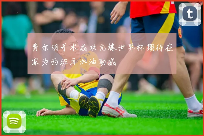 费尔明手术成功无缘世界杯期待在家为西班牙加油助威
