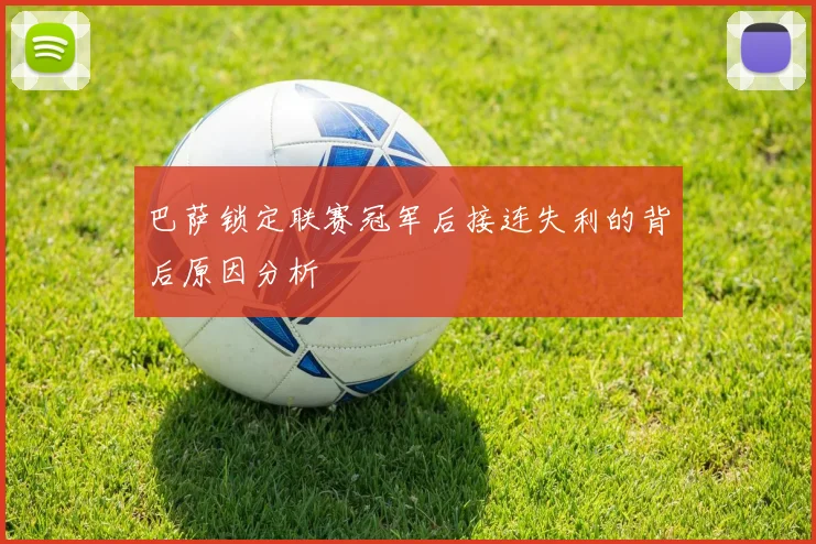 巴萨锁定联赛冠军后接连失利的背后原因分析