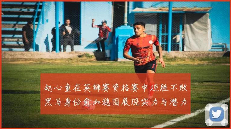 赵心童在英锦赛资格赛中连胜不败黑马身份愈加稳固展现实力与潜力