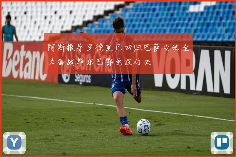 阿斯报导罗德里已回归巴萨合练全力备战毕尔巴鄂竞技对决