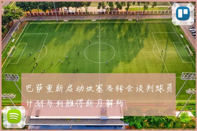 巴萨重新启动坎塞洛转会谈判球员计划与利雅得新月解约