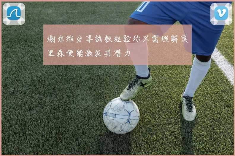 谢尔维分享执教经验称只需理解莫里森便能激发其潜力