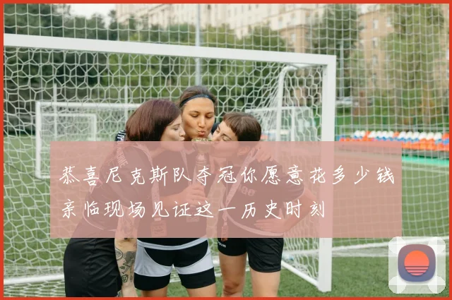 恭喜尼克斯队夺冠你愿意花多少钱亲临现场见证这一历史时刻