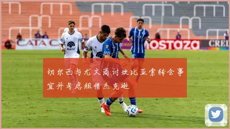 切尔西与尤文商讨坎比亚索转会事宜并考虑租借杰克逊